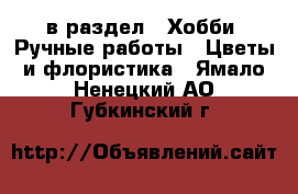  в раздел : Хобби. Ручные работы » Цветы и флористика . Ямало-Ненецкий АО,Губкинский г.